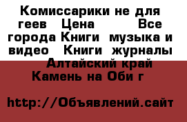 Комиссарики не для геев › Цена ­ 200 - Все города Книги, музыка и видео » Книги, журналы   . Алтайский край,Камень-на-Оби г.